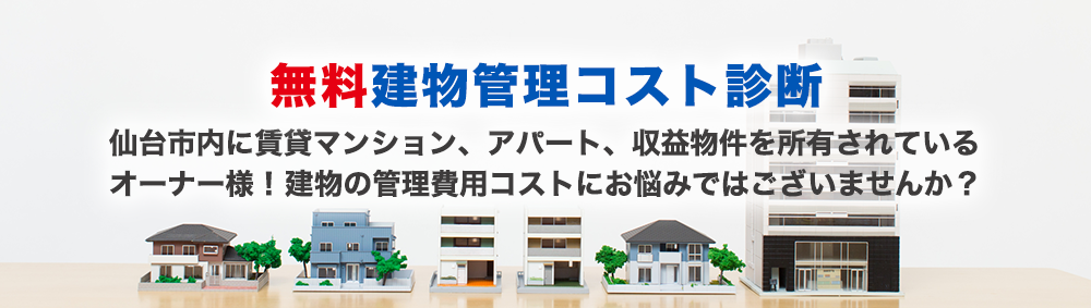 無料建物管理コスト診断。仙台市内に賃貸マンション、アパート、収益物件を所有されている
オーナー様！建物の管理費用コストにお悩みではございませんか？