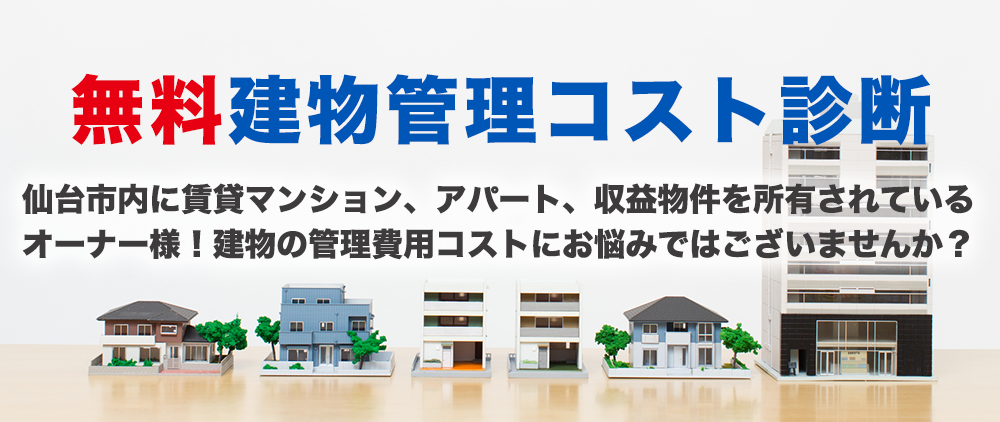 無料建物管理コスト診断。仙台市内に賃貸マンション、アパート、収益物件を所有されている
オーナー様！建物の管理費用コストにお悩みではございませんか？
